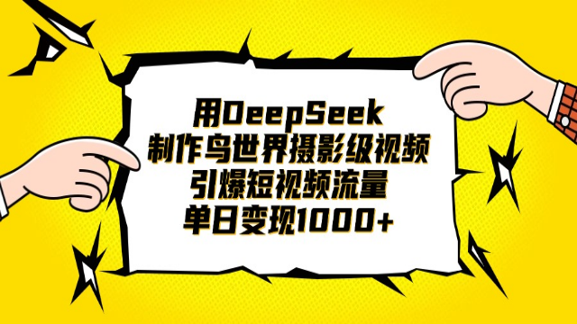3.30# 用DeepSeek制作鸟世界摄影级视频，引爆短视频流量，单日变现1000+