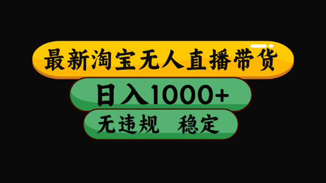 3.14# （最新）淘宝无人直播带货，日入1000+，不违规不封号，稳定，3月中旬研究的独家技术，操作简单