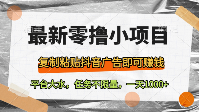 3.30# 最新零撸小项目，复制粘贴抖音广告即可赚钱，平台大水，任务不限量，一天1000+