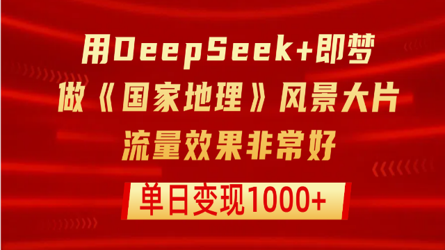 3.31# 用DeepSeek+即梦制作《国家地理》风景大片，流量效果非常好，单日变现1000+